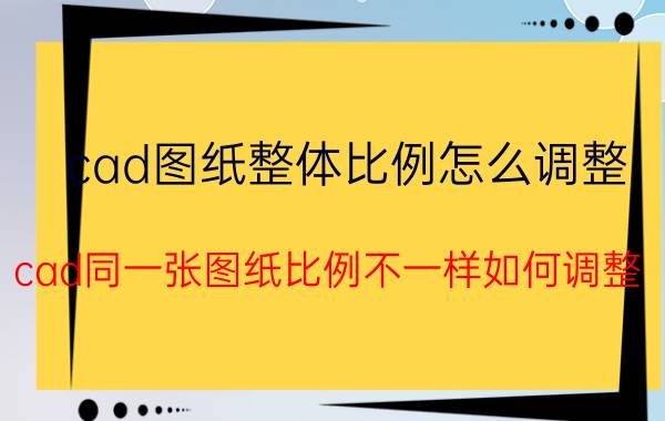 cad图纸整体比例怎么调整 cad同一张图纸比例不一样如何调整？